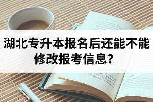 湖北專升本報(bào)名后還能不能修改報(bào)考信息？