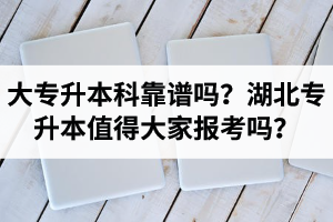 大專升本科靠譜嗎？湖北專升本值得大家報(bào)考嗎？