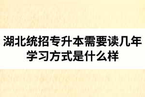 湖北統(tǒng)招專升本需要讀幾年？學(xué)習(xí)方式是什么樣？