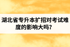 湖北省專升本擴(kuò)招對考試難度的影響大嗎？