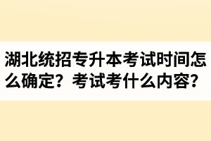 湖北省統(tǒng)招專升本考試時間怎么確定？考試考什么內(nèi)容？