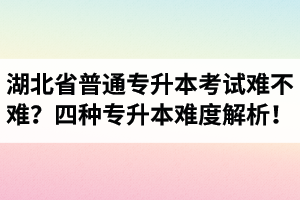 湖北省普通專升本考試難不難？四種專升本難度解析！