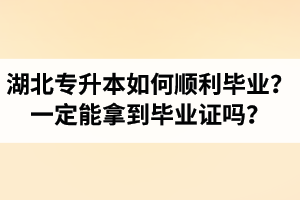 湖北專升本如何順利畢業(yè)？通過入學考試一定能拿到畢業(yè)證嗎？