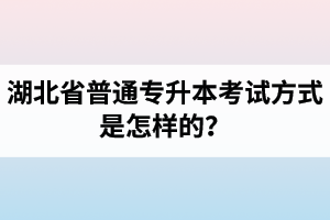 湖北省普通專升本考試方式是怎樣的？除了統(tǒng)招專升本外還有專升本形式嗎？