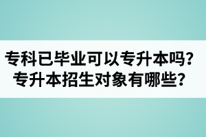 ?？埔呀?jīng)畢業(yè)還可以專升本嗎？湖北統(tǒng)招專升本招生對象有哪些？