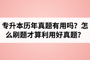 湖北省專升本歷年真題有用嗎？怎么刷題才算利用好真題？