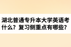 湖北專升本大學(xué)英語考什么？復(fù)習(xí)的側(cè)重點有哪些？