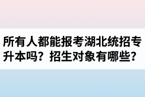 所有人都能報考湖北統(tǒng)招專升本嗎？專升本招生對象有哪些？