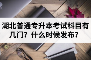 湖北專升本考試科目有幾門？什么時(shí)候發(fā)布？