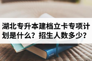 湖北普通專升本建檔立卡專項(xiàng)計(jì)劃是什么？招生人數(shù)多少？占普通考生名額嗎？