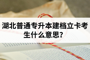 湖北普通專升本建檔立卡考生什么意思？