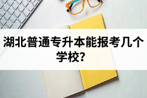 湖北普通專升本能報(bào)考幾個(gè)學(xué)校？