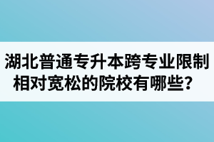 湖北普通專升本跨專業(yè)限制相對(duì)寬松的院校有哪些？