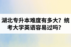 湖北專升本難度有多大？統(tǒng)考大學(xué)英語容易過嗎？