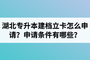 湖北專升本建檔立卡怎么申請(qǐng)？申請(qǐng)條件有哪些？