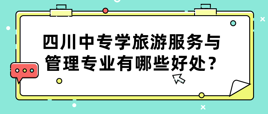 四川中專學(xué)旅游服務(wù)與管理專業(yè)有哪些好處？(圖1)