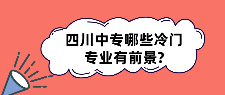 四川中專哪些冷門(mén)專業(yè)有前景?(圖1)