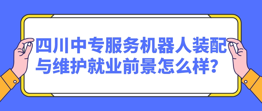 四川中專服務(wù)機(jī)器人裝配與維護(hù)就業(yè)前景怎么樣？(圖1)