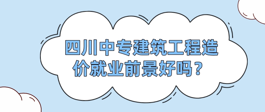 四川中專建筑工程造價就業(yè)前景好嗎？(圖1)