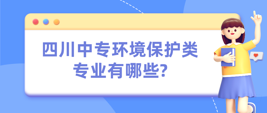 四川中專(zhuān)環(huán)境保護(hù)類(lèi)專(zhuān)業(yè)有哪些?(圖1)