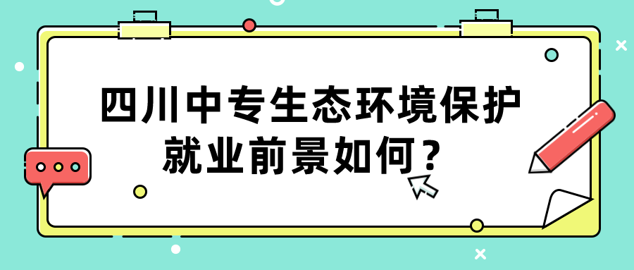 四川中專生態(tài)環(huán)境保護(hù)就業(yè)前景如何？(圖1)