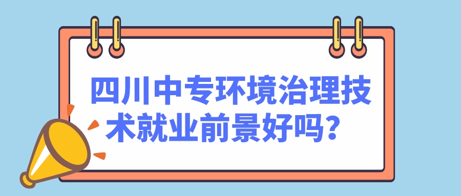 四川中專環(huán)境治理技術(shù)就業(yè)前景好嗎？(圖1)