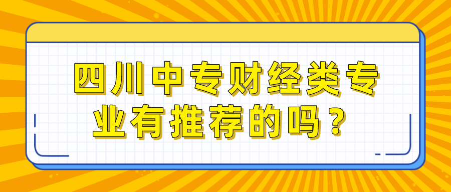 四川中專財經(jīng)類專業(yè)有推薦的嗎？(圖1)