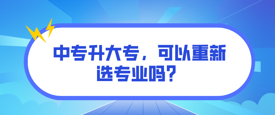 中專升大專，可以重新選專業(yè)嗎？(圖1)