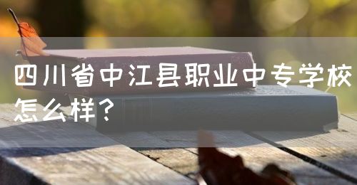 四川省中江縣職業(yè)中專學校怎么樣？(圖1)