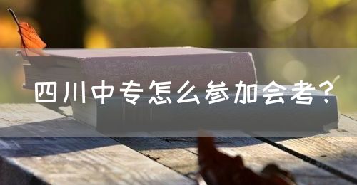 四川中專怎么參加會(huì)考？(圖1)