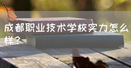 成都職業(yè)技術(shù)學(xué)校實(shí)力怎么樣？(圖1)