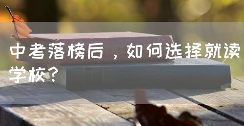 中考落榜后，如何選擇就讀學(xué)校？(圖1)