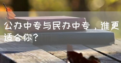 公辦中專與民辦中專，誰更適合你？(圖1)