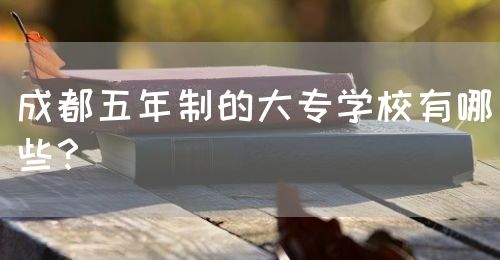 成都五年制的大專學(xué)校有哪些？(圖1)