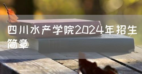 四川水產(chǎn)學(xué)院2024年招生簡(jiǎn)章(圖1)