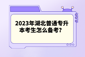 2023年湖北普通專升本考生怎么備考？