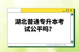 湖北普通專升本考試公平嗎？