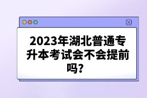 2023年湖北普通專升本考試會(huì)不會(huì)提前嗎？