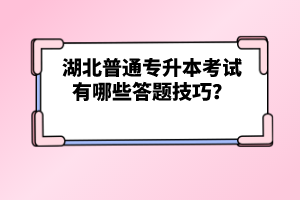 湖北普通專升本考試有哪些答題技巧？