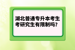 湖北普通專升本考生考研究生有限制嗎？