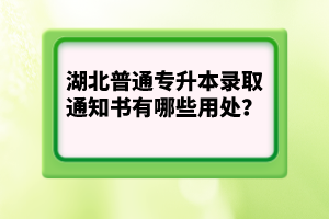 湖北普通專升本錄取通知書有哪些用處？