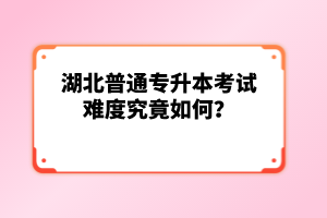 湖北普通專升本考試難度究竟如何？