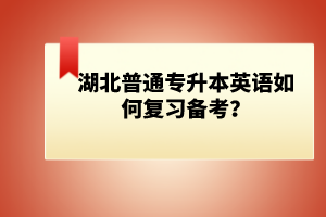 湖北普通專升本英語如何復(fù)習(xí)備考？