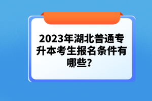 2023年湖北普通專升本考生報(bào)名條件有哪些？