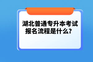 湖北普通專升本考試報(bào)名流程是什么？