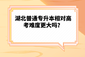 湖北普通專升本相對高考難度更大嗎？