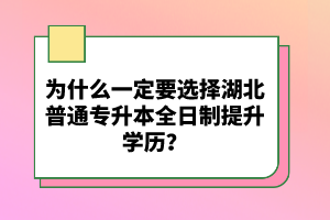 為什么一定要選擇湖北普通專升本全日制提升學歷？