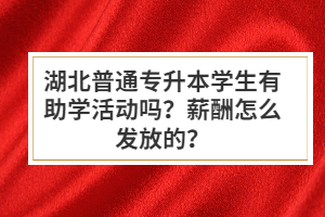 湖北普通專升本學(xué)生有助學(xué)活動嗎？薪酬怎么發(fā)放的？