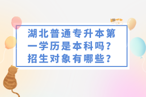 湖北普通專升本第一學歷是本科嗎？招生對象有哪些？