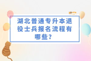 湖北普通專升本退役士兵報(bào)名流程有哪些？